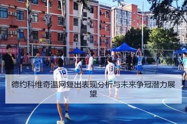 德约科维奇温网复出表现分析与未来争冠潜力展望