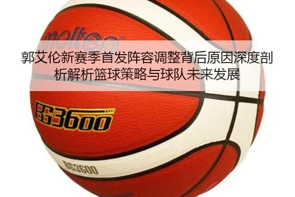 郭艾伦新赛季首发阵容调整背后原因深度剖析解析篮球策略与球队未来发展