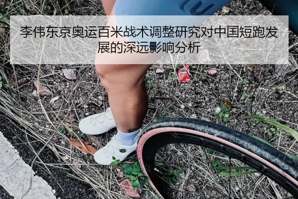 李伟东京奥运百米战术调整研究对中国短跑发展的深远影响分析