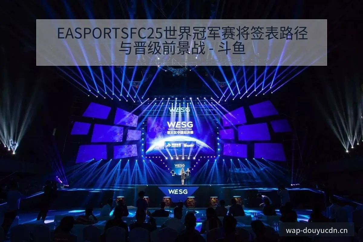 EASPORTSFC25世界冠军赛将签表路径与晋级前景战 - 斗鱼